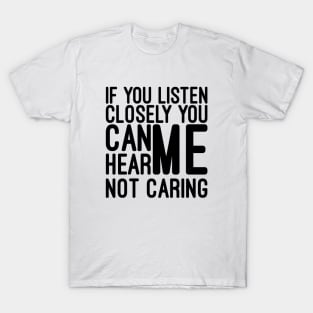 If You Listen Closely You Can Hear Me Not Caring - Funny Sayings T-Shirt